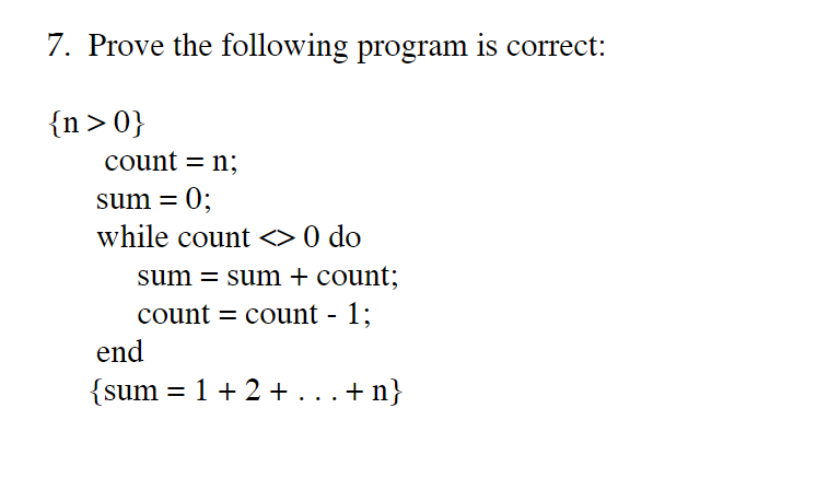 7. Prove the following program is correct: (n〉0) count - n; sum 0 while count <>0 do sum sum + count; count= count- 1; end