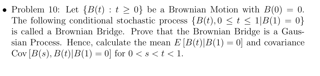 Question: . Problem 10: Let {B(t) : t ã€‰ 0} be a Brownian Motion with B(0) 0. The following conditional sto...