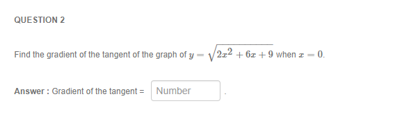 Question: QUESTION 2 Find the gradient of the tangent of the graph of y = V/212 + 6z + 9 when z = 0 Answer:...