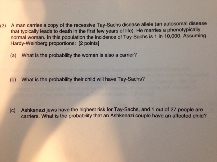 Question: A man carries a copy of the recessive Tay-Sachs disease allele (an autosomal disease that typical...