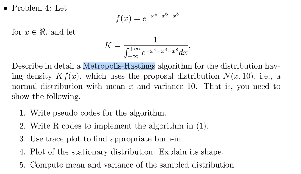 Question: Â» Problem 4: Let f(x) = e_za_za_z" for r E R, and let Describe in detail a Metropolis-Hastings al...
