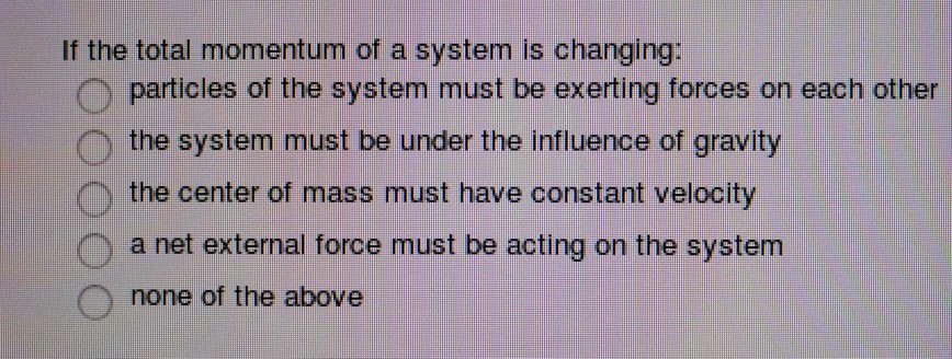 Question: If the total momentum of a system is changing: O particles of the system must be exerting forces ...