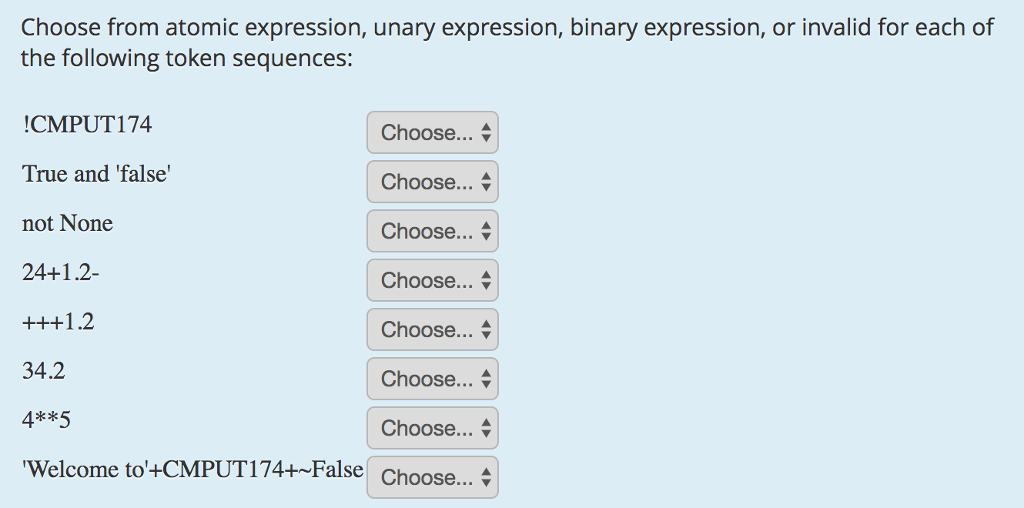 Choose from atomic expression, unary expression, binary expression, or invalid for each of the following token sequences: CMPUT174 True and false not None 24+1.2- Choose ▲ Choose A Choose Choose A Choose Choose Choose Choose 34.2 4* *5 Welcome to4CMPUT 174+-False ▼