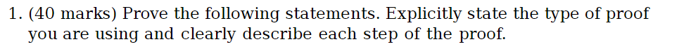 1. (40 marks) Prove the following statements. Explicitly state the type of proof you are using and Clearly describe each step the pro。「