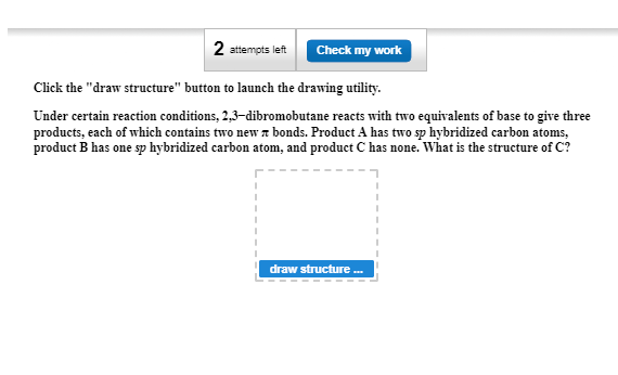 Question: 2 attempts left Check my work Click the "draw structure" button to launch the drawing utdlity Und...