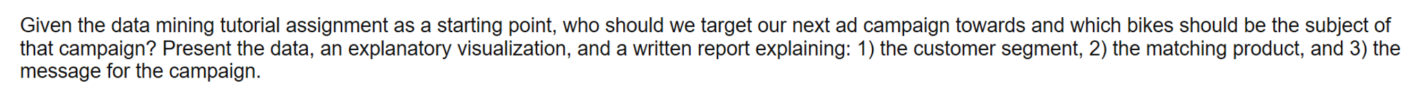 Question: Given the data mining tutorial assignment as a starting point, who should we target our next ad c...