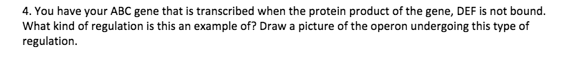 Question: You have your ABC gene that is transcribed when the protein product of the gene, DEF is not bound...
