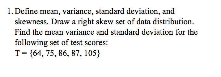 Question: 1. Define mean, variance, standard deviation, and skewness. Draw a right skew set of data distrib...