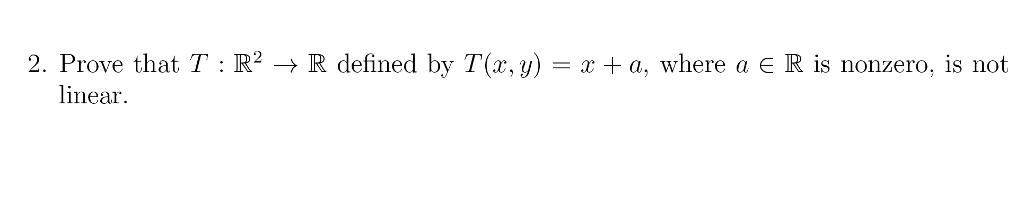 Question: 2. Prove that T : R2 → R defined by T(x,y) x + a, where a E R is nonzero, is not linear