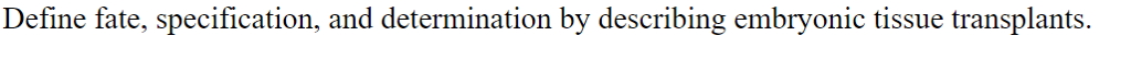 Question: Define fate, specification, and determination by describing embryonic tissue transplants.