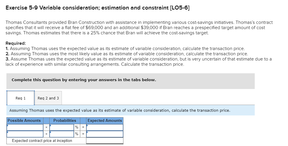 Question: Exercise 5-9 Variable consideration; estimation and constraint [LO5-6] Thomas Consultants provide...