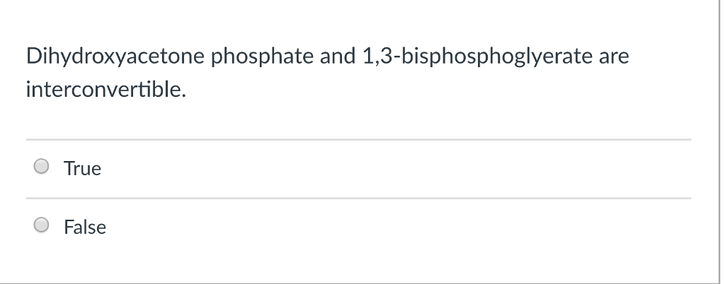 Question: Dihydroxyacetone phosphate and 1,3-bisphosphoglyerate are interconvertible. O True False