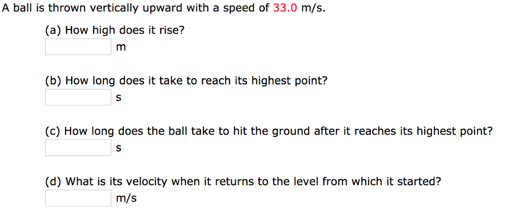 Question: A ball is thrown vertically upward with a speed of 33.0 m/s. (a) How high does it rise? (b) How l...