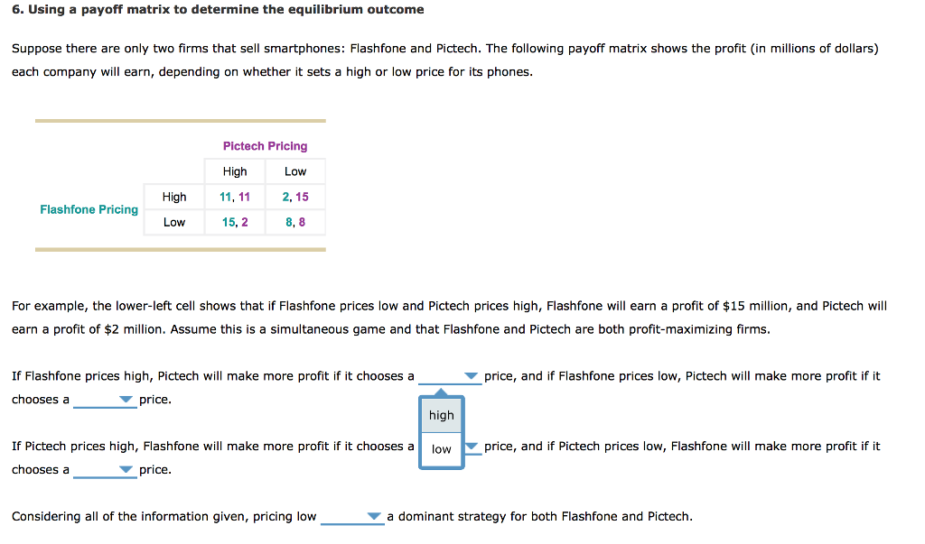 Question: 6. Using a payoff matrix to determine the equilibrium outcome a t Suppose there are only two firm...
