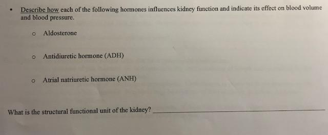 Question: Describe how each of the following hormones influences kidney function and indicate its effect on...