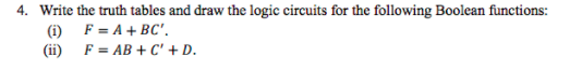 4. Write the truth tables and draw the logic circuits for the following Boolean functions: (i) F=A+BC. (ii) F- AB+C +D