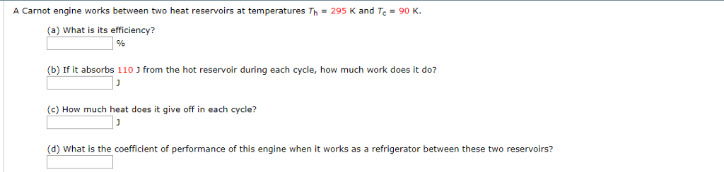 Question: A Carnot engine works between two heat reservoirs at temperatures Th = 295 K and Tc = 90 K (a) Wh...