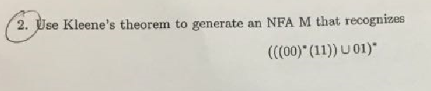 2. Use Kleenes theorem to generate an NFA M that recognizes ((00) (11)) U01)