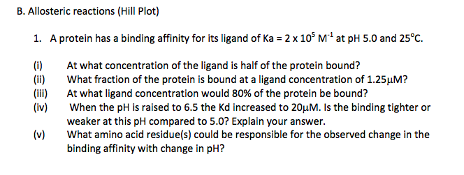 Question: B. Allosteric reactions (Hill Plot) 1. A protein has a binding affinity for its ligand of Ka = 2 ...