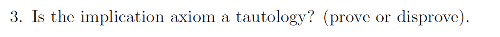 3. Is the implication axiom a tautology? (prove or disprove)