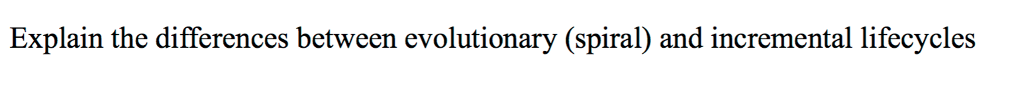 Question: Explain the differences between evolutionary (spiral) and incremental lifecycles
