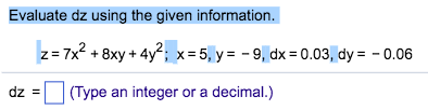 Question: Evaluate dz using the given information z=7x2 + 8xy + 4y". x-5, y =-9,dx = 0.03, dy =-0.06 dz-D (...