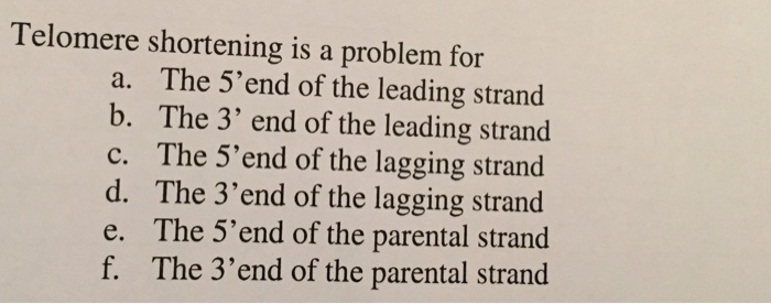 Question: Telomere shortening is a problem for The 5'end of the leading strand The 3' end of the leading st...