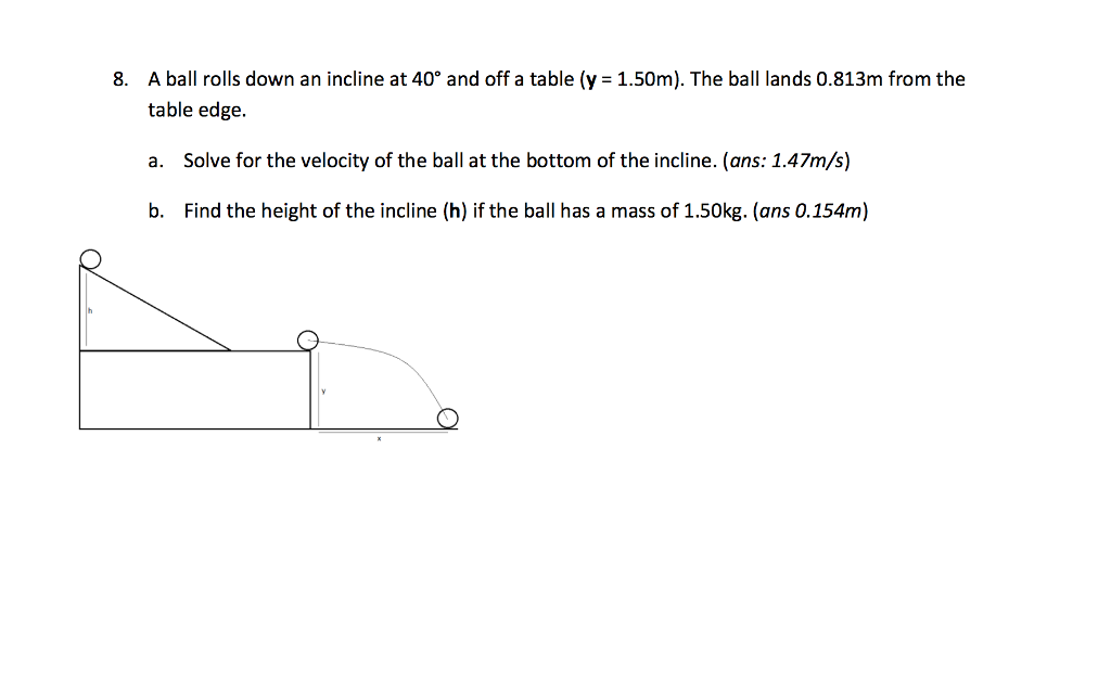 Question: 8, A ball rolls down an incline at 40° and off a table (y = 1.50m). The ball lands 0.813m from t...