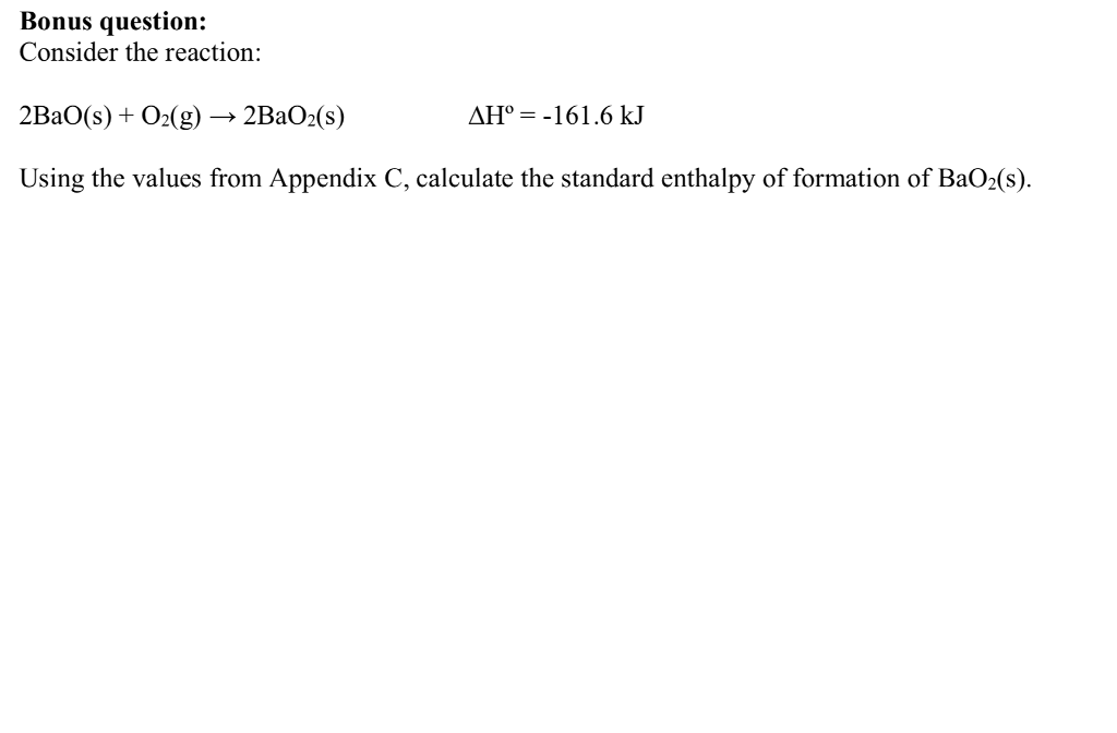 Question: Bonus question: Consider the reaction: 2Ba0(s) + O2(g)--2BaO2(s) Using the values from Appendix C...