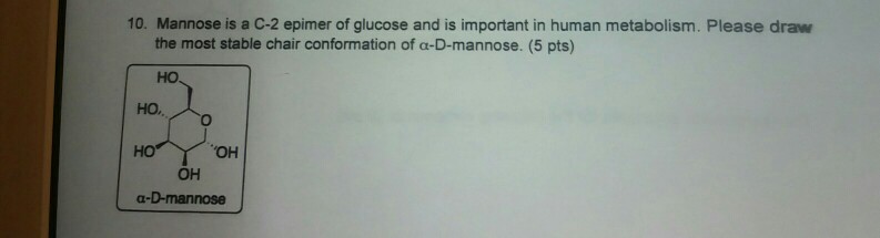 Question: 10. Mannose is a C-2 epimer of glucose and is important in human metabolism. Please draw the most...