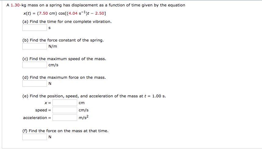 Question: A 1.30-kg mass on a spring has displacement as a function of time given by the equation x(t) = (7...