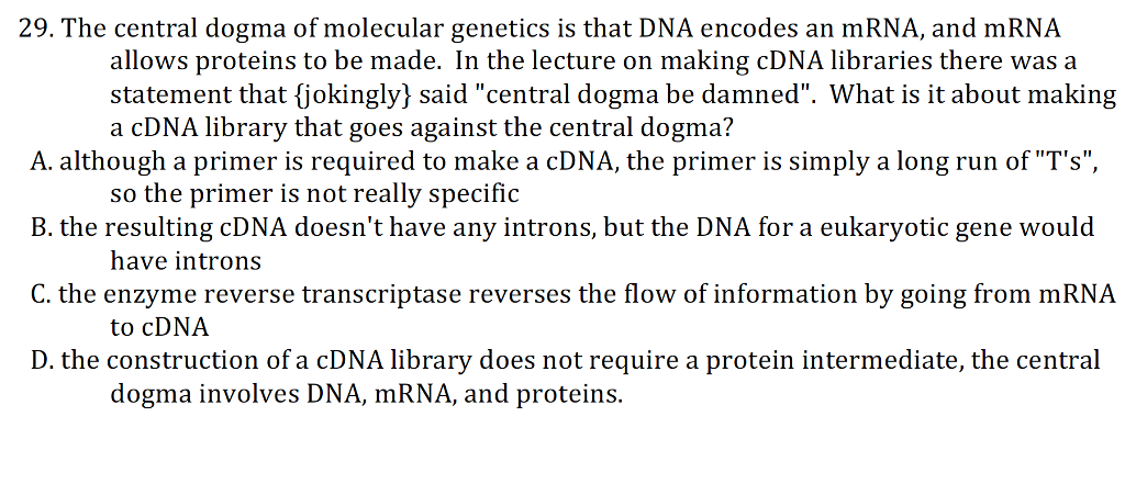 Question: 29. The central dogma of molecular genetics is that DNA encodes an mRNA, and mRNA allows proteins...