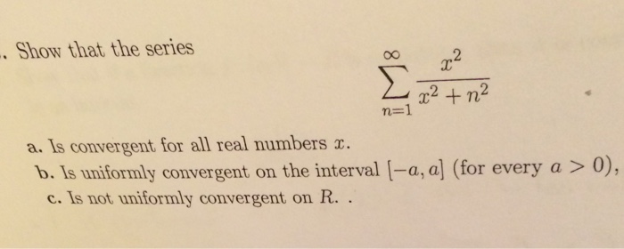 Image for Show that the series Sigma x^2/x^2 + n^2 a. Is convergent for all real numbers x. b. Is Uniformly convergent