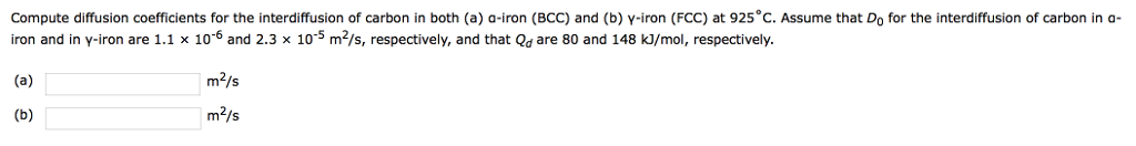 Question: Compute diffusion coefficients for the interdiffusion of carbon in both (a) a-iron (BCC) and (b) ...