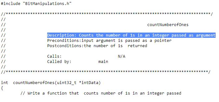 #include BitManipulations.h countNumberofOnes Description: Counts the number of 1s in an integer passed as argument Preconditions:input argument is passed as a pointer Postconditions:the number of 1s returned Calls: Called by: N/A main int countNumberofOnes (uint32_t *intData) // Write a function that counts number of 1s in an integer passed