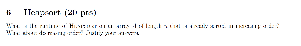 CD 6 Heapsort (20 pts) What is the runtime of HEAPSORT on an array A of length n that is already sorted in increasing order? hat about decreasing order? Justify your au