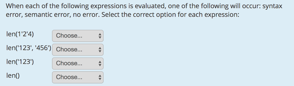 When each of the following expressions is evaluated, one of the following will occur: syntax error, semantic error, no error. Select the correct option for each expression: len(124) en(123, 456) Choose... len(123) Choose... len() Choose... Choose...