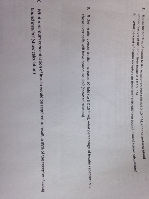 Question: The K_o for binding of insulin to its receptor on liver cells is 6 Times 10^-10 M, and the ambien...