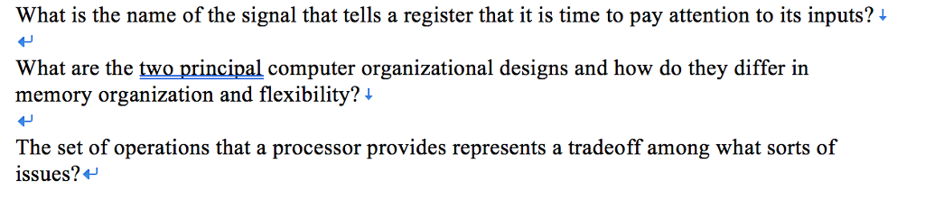 What is the name of the signal that tells a register that it is time to pay attention to its inputs? ? What are the two principal computer organizational designs and how do they differ in memory organization and flexibility? ? issues??r that The set of operations that a processor provides represents a tradeoff among what sorts of