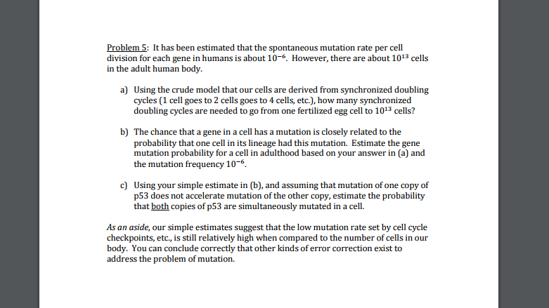 Question: Problem 5: It has been estimated that the spontaneous mutationrate per cell division for each ge...