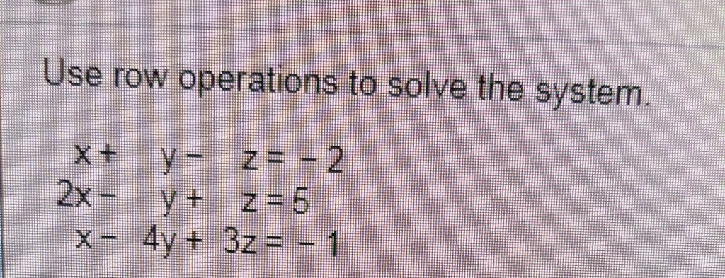 Solved Use Row Operations To Solve The System Chegg