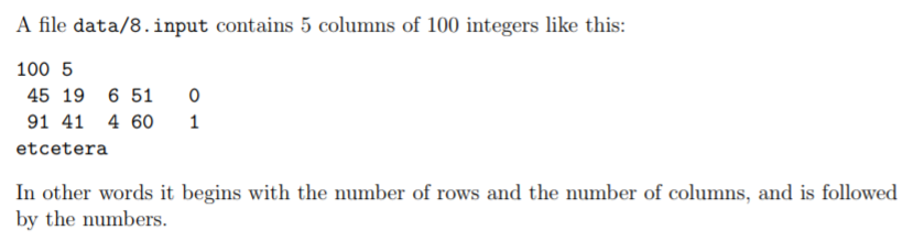A file data/8.input contains 5 columns of 100 integers like this: 100 5 45 19 6 51 0 91 41 4 60 1 etcetera In other words it begins with the number of rows and the number of columns, and is followed by the numbers.