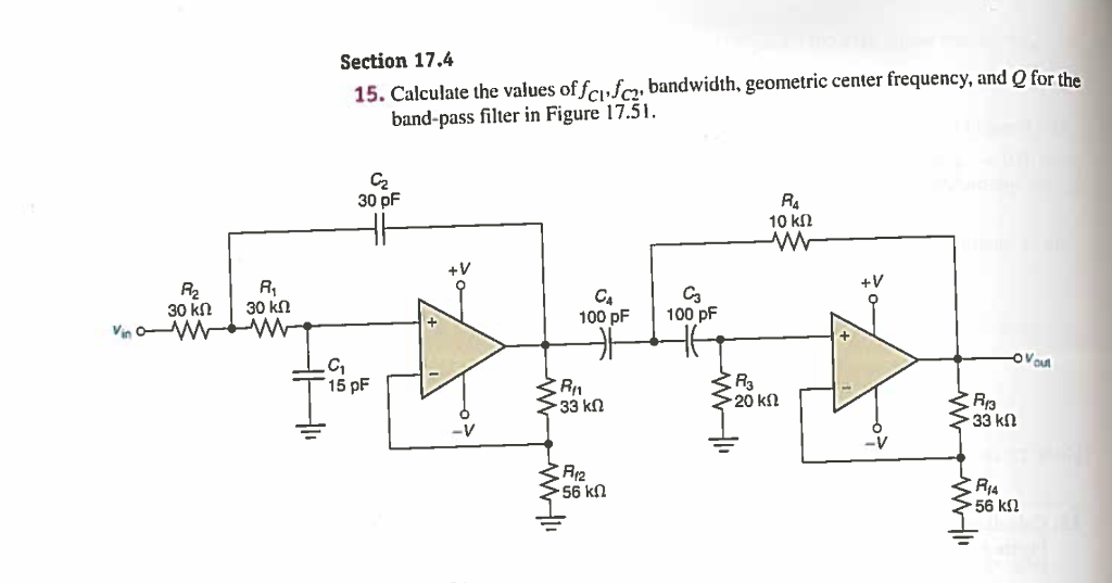 Section 17.4 15. Calculate the values of fc bandwidth, geometric center frequency, and Q for the band-pass filter in Figure 17.51. C. 30 pF 10 k W R . C 30 k 30 k Vin OW-PW CA 100 pF 100 PF ?? H ?? 15 pF -OVOM 33 k 20 k < 3 33 k R2 56 k 56 k!