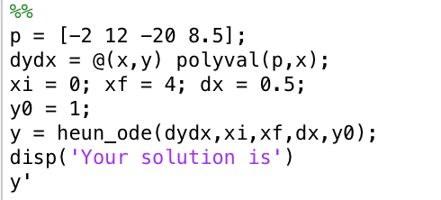 ?? p-[-2 12 -20 8.5]; dydx @(x,y) polyval(p, x); xi = 0; xf = 4; dx = 0.5; yo1; y-heun_ode(dydx,xi,xf,dx, y0); disp( Your solution is)