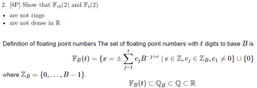 2. 8P] Show that Fio(2) and F4(2) . are not rings are not dense in IR are not dense R Definition of floating point numbers The set of floating point numbers with t digits to base B is j-1 where ZB-10,..., B -1