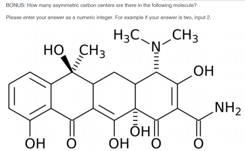 BONUS: How many asymmetric carbon centers are there in the following molecule? Please enter your answer as a numeric integer. For example if your answer is two, input 2. 3 HO CH2 NH2 OH O OH OO