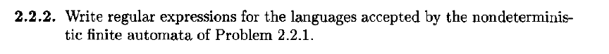 2.2.2. Write regular expressions for the languages accepted by the nondeterminis- tic finite automata of Problem 2.2.1.
