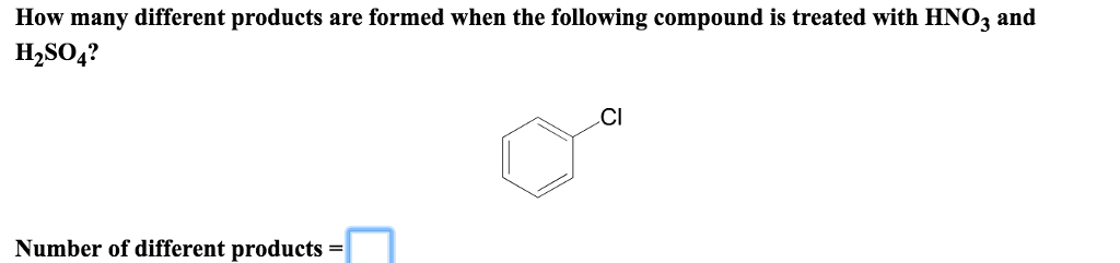 How many different products are formed when the following compound is treated with HNO3 and H2SO4? Cl Number of different products