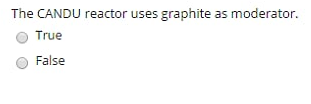The CANDU reactor uses graphite as moderator. O True False