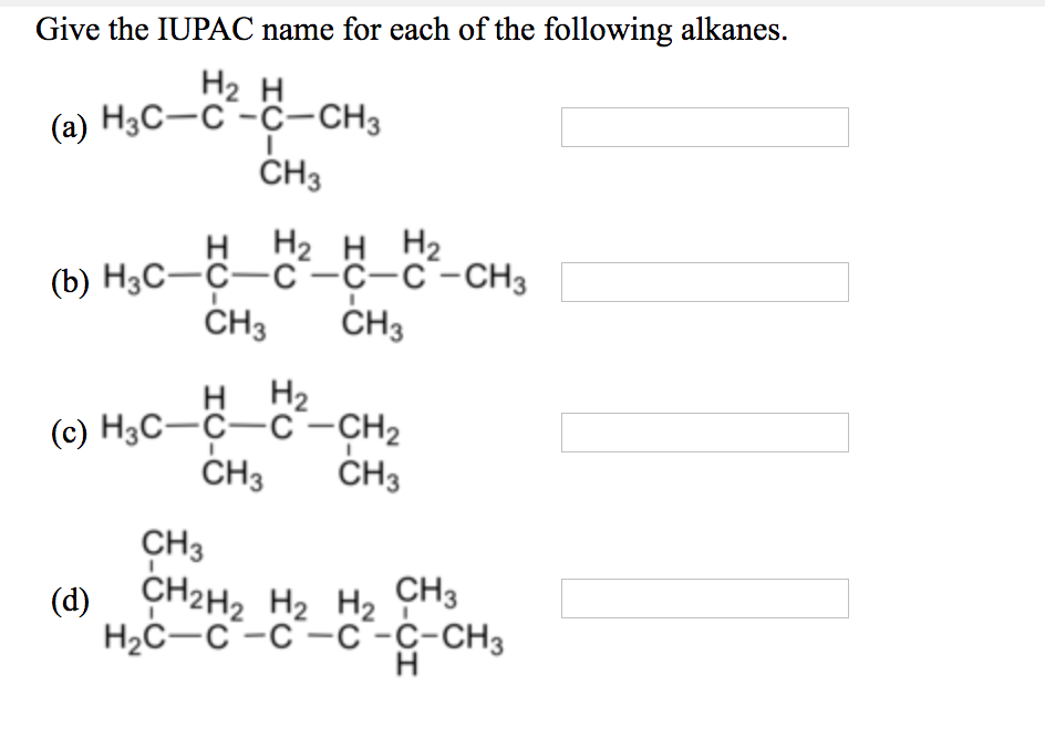 Give the IUPAC name for each of the following alkanes. 2 (a) H3C-C -C-CH3 0% CH3 H H2 H H2 (b) H3C CC-C-C -CH3 CH3 CH3 H H2 (c) H3CÇC-CH2 CH3 CH3 CH3 (d) CH2H2 H2 H2 0% H2C-C-C-C-C-CH3